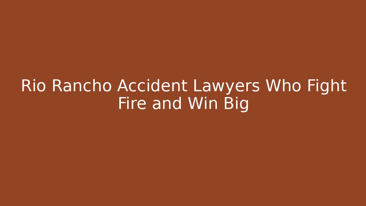 Rio Rancho Accident Lawyers Who Fight Fire and Win Big