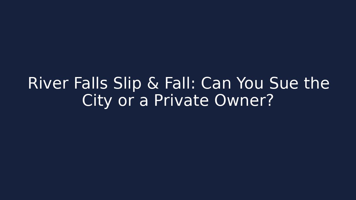 River Falls Slip & Fall: Can You Sue the City or a Private Owner?