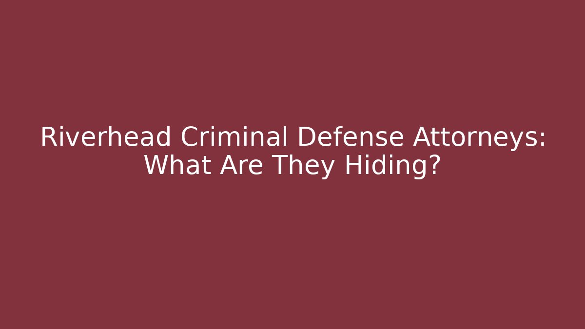 Riverhead Criminal Defense Attorneys: What Are They Hiding?