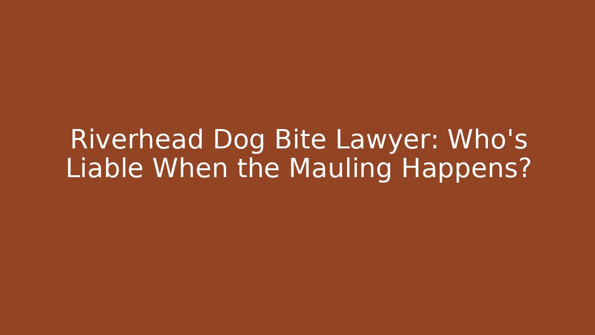 Riverhead Dog Bite Lawyer: Who’s Liable When the Mauling Happens?