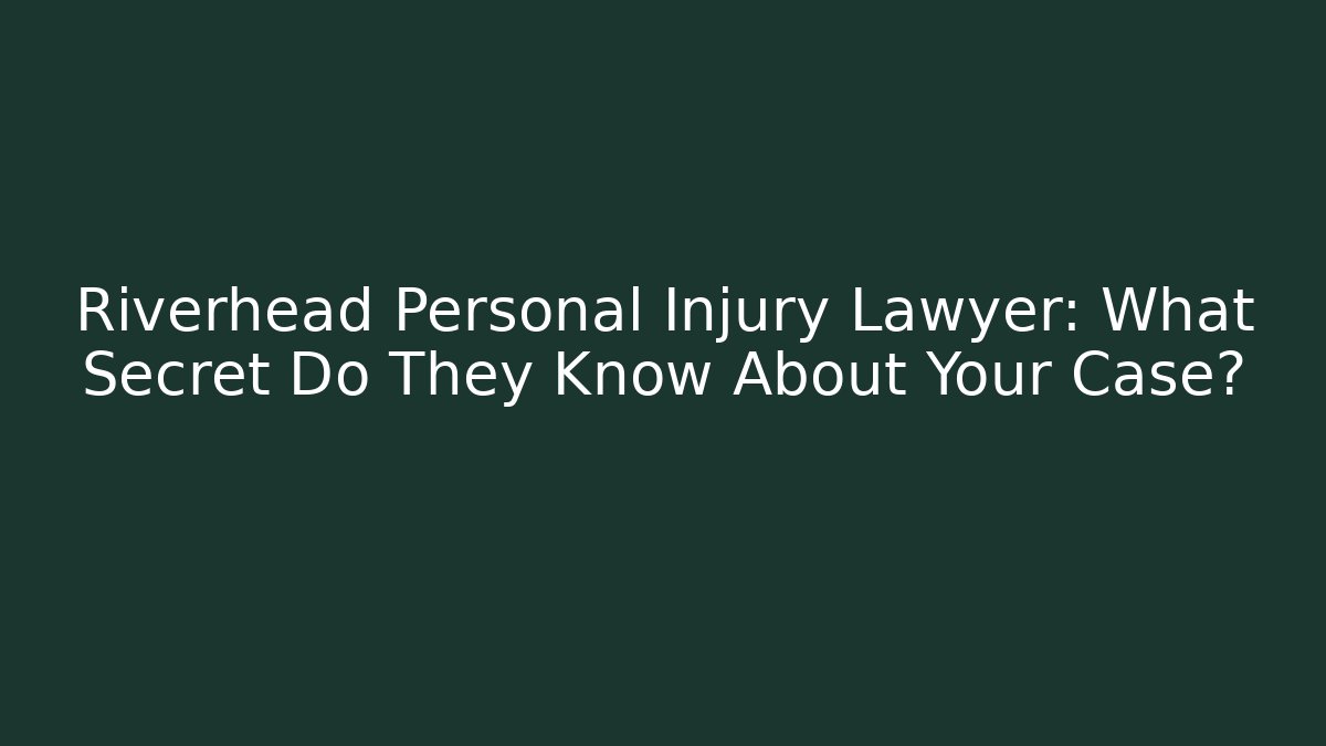 Riverhead Personal Injury Lawyer: What Secret Do They Know About Your Case?