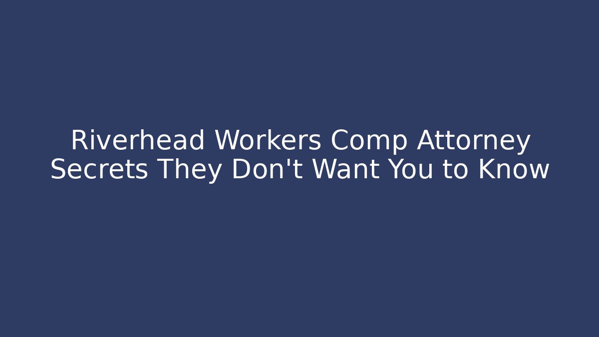 Riverhead Workers Comp Attorney Secrets They Don’t Want You to Know