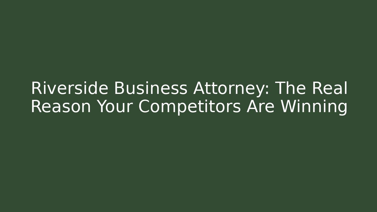 Riverside Business Attorney: The Real Reason Your Competitors Are Winning