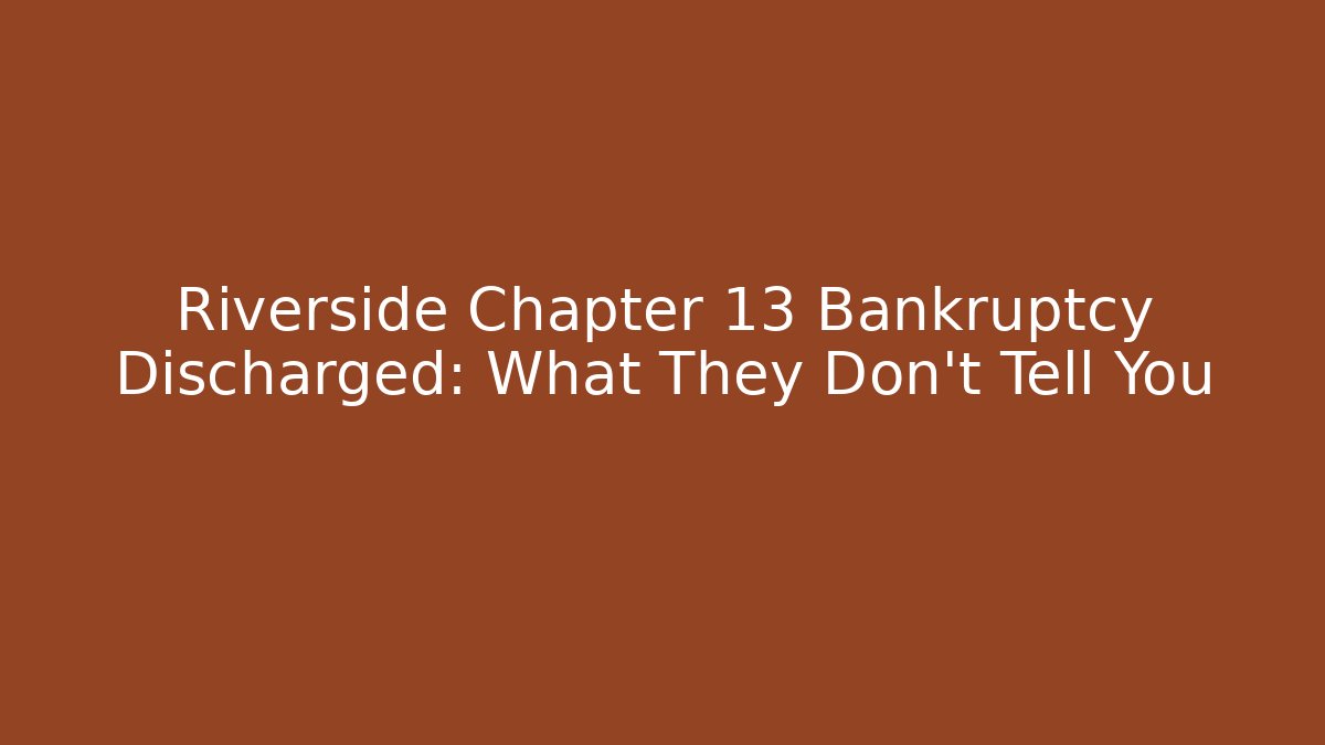 Riverside Chapter 13 Bankruptcy Discharged: What They Don't Tell You