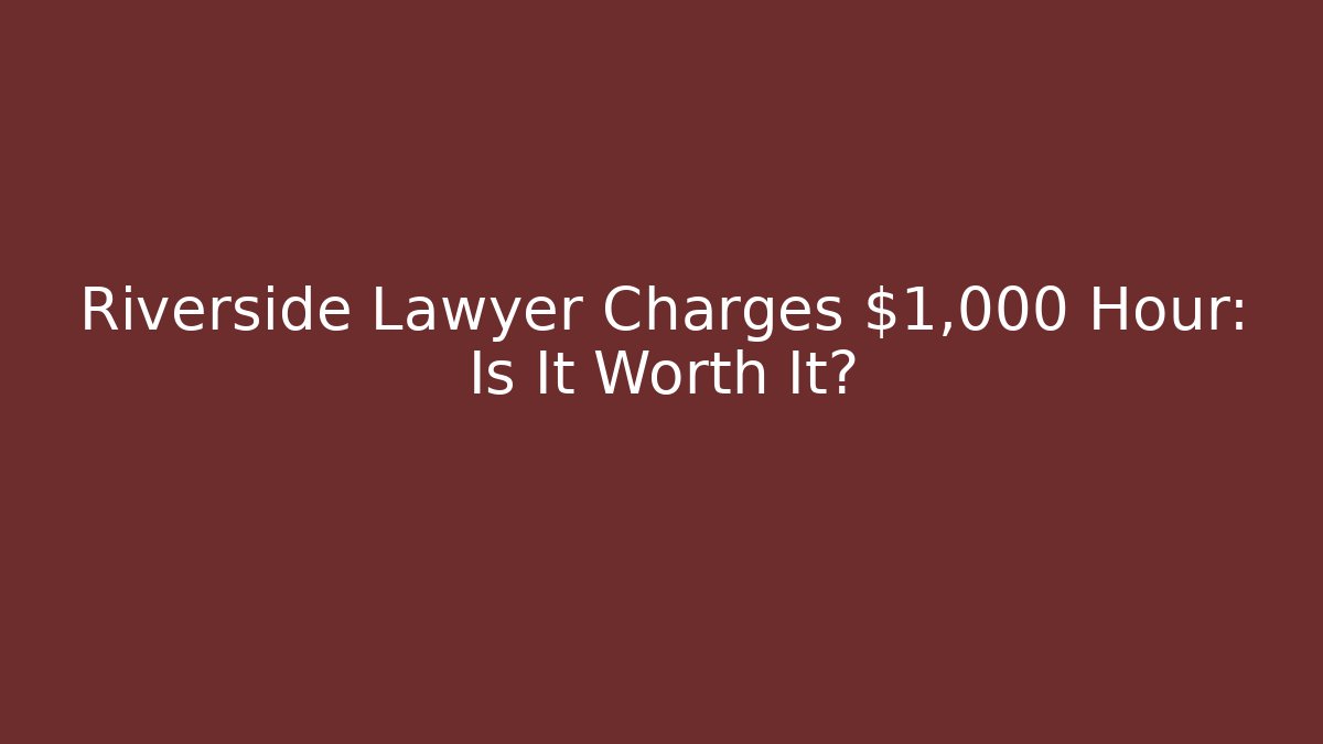 Riverside Lawyer Charges $1,000 Hour: Is It Worth It? - WealthxGroup
