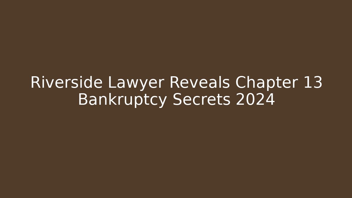 Riverside Lawyer Reveals Chapter 13 Bankruptcy Secrets 2024