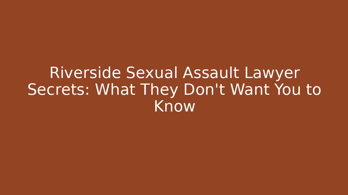 Riverside Sexual Assault Lawyer Secrets: What They Don't Want You to Know