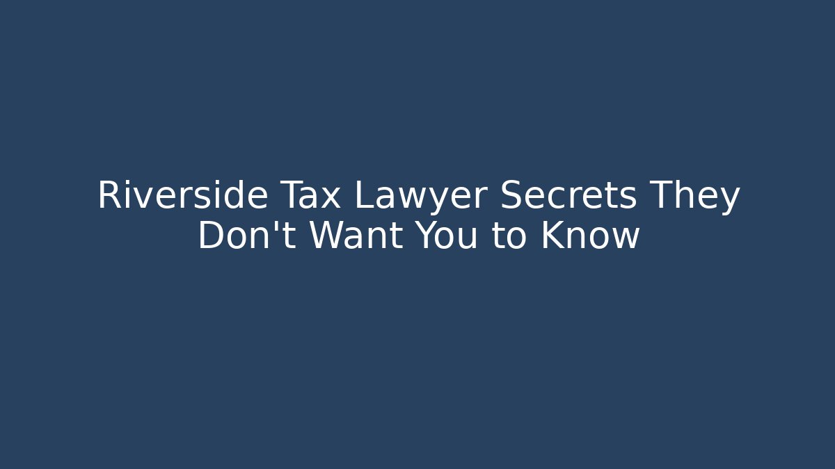 Riverside Tax Lawyer Secrets They Don't Want You to Know