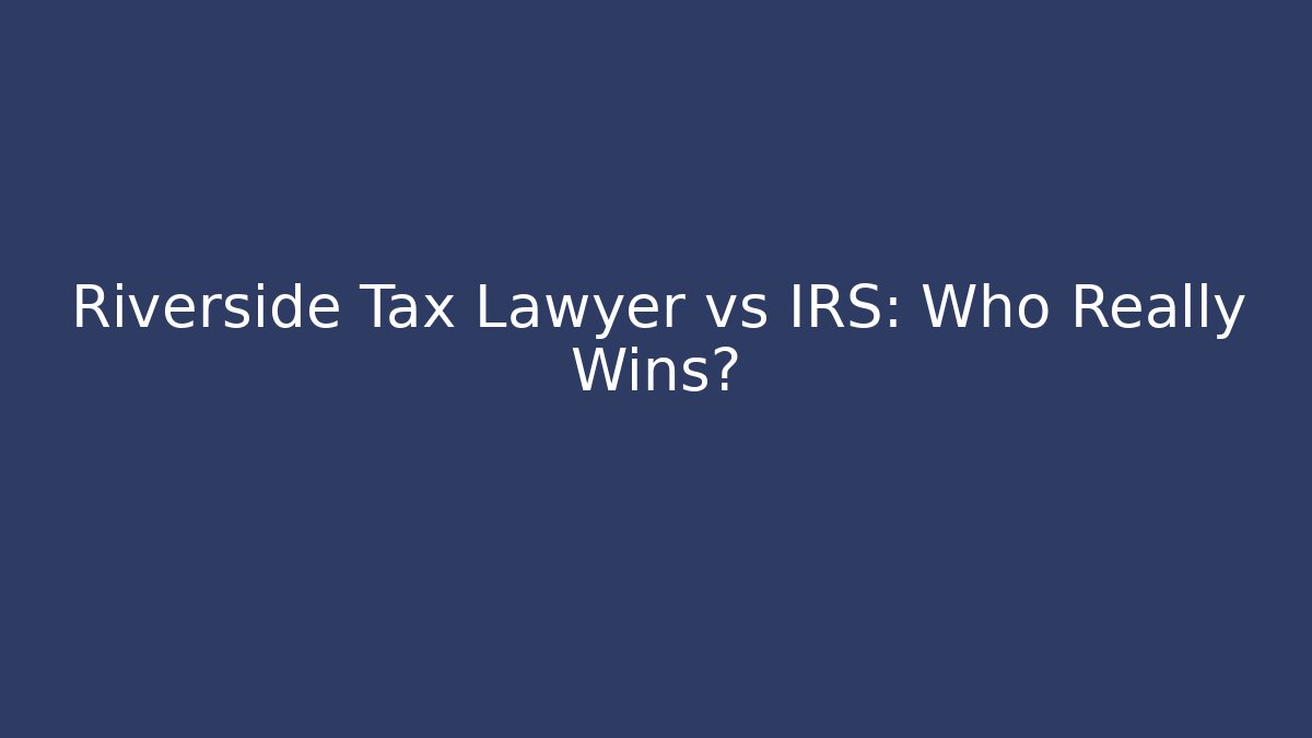 Riverside Tax Lawyer vs IRS: Who Really Wins?