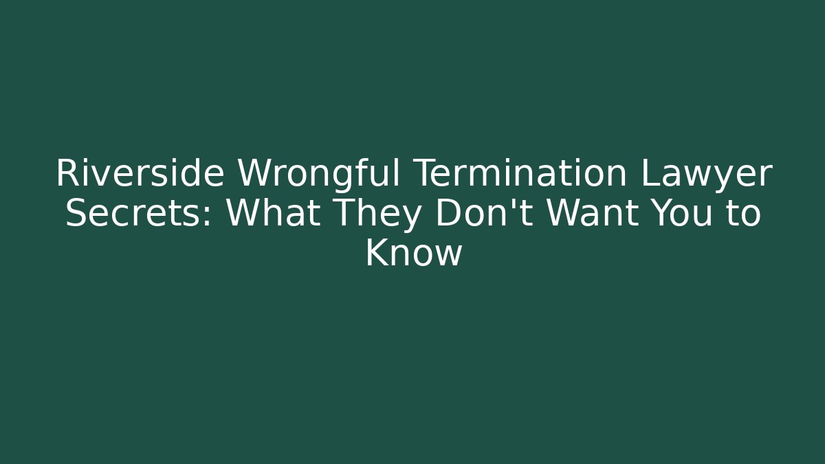 Riverside Wrongful Termination Lawyer Secrets: What They Don’t Want You to Know