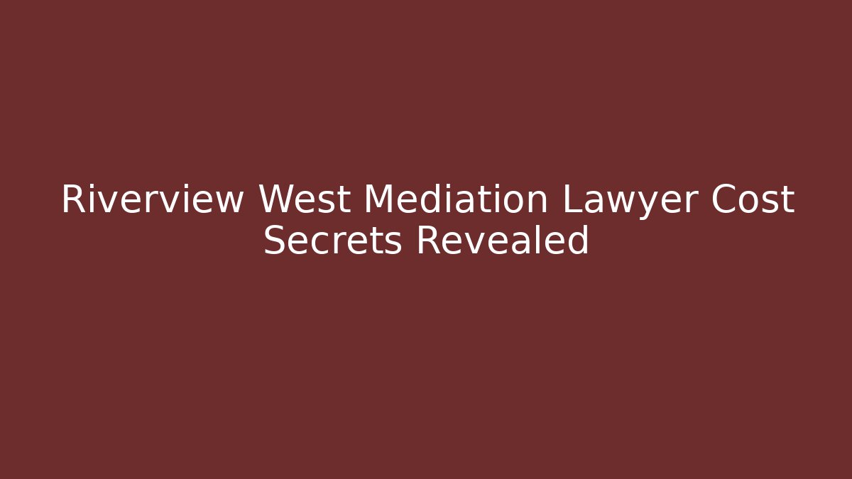 Riverview West Mediation Lawyer Cost Secrets Revealed - WealthxGroup