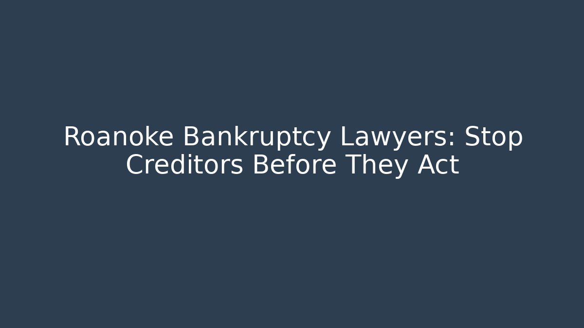 Roanoke Bankruptcy Lawyers: Stop Creditors Before They Act
