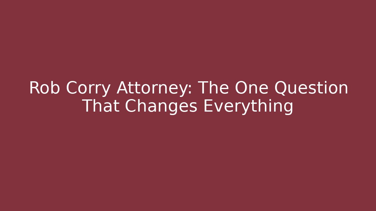 Rob Corry Attorney: The One Question That Changes Everything - WealthxGroup