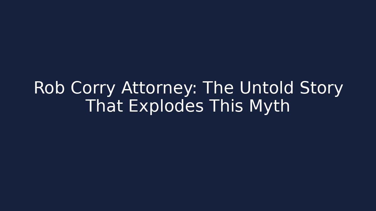 Rob Corry Attorney: The Untold Story That Explodes This Myth - WealthxGroup