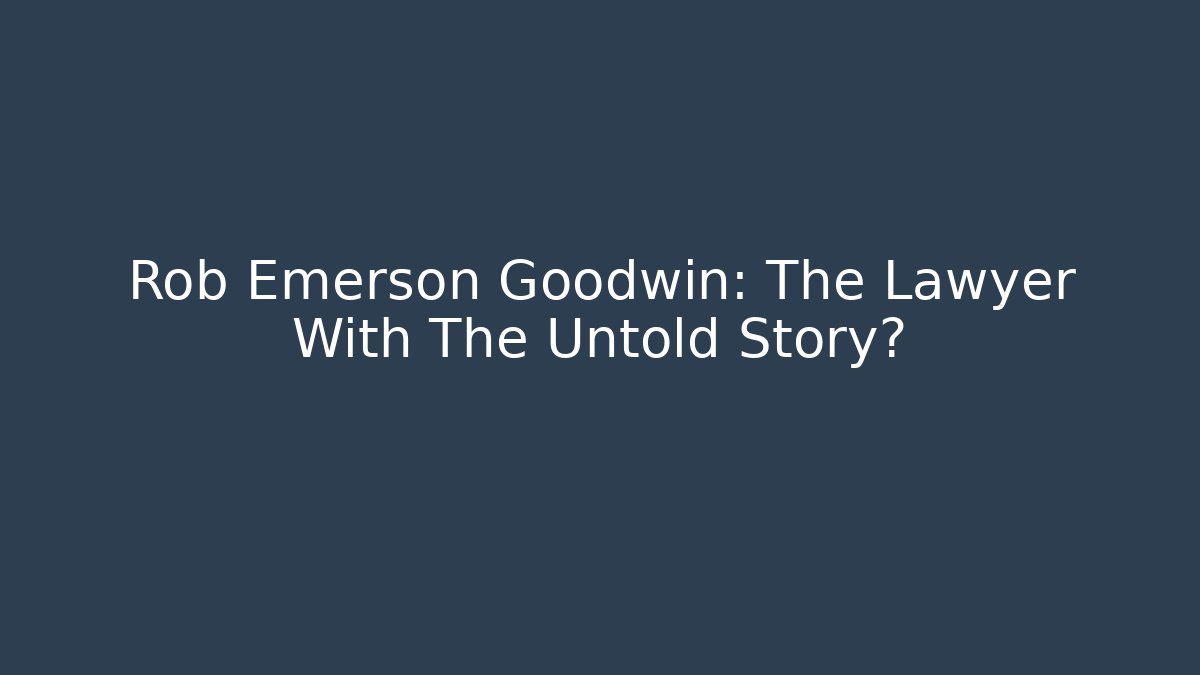 Rob Emerson Goodwin: The Lawyer With The Untold Story?