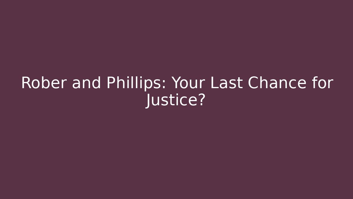 Rober and Phillips: Your Last Chance for Justice? - WealthxGroup
