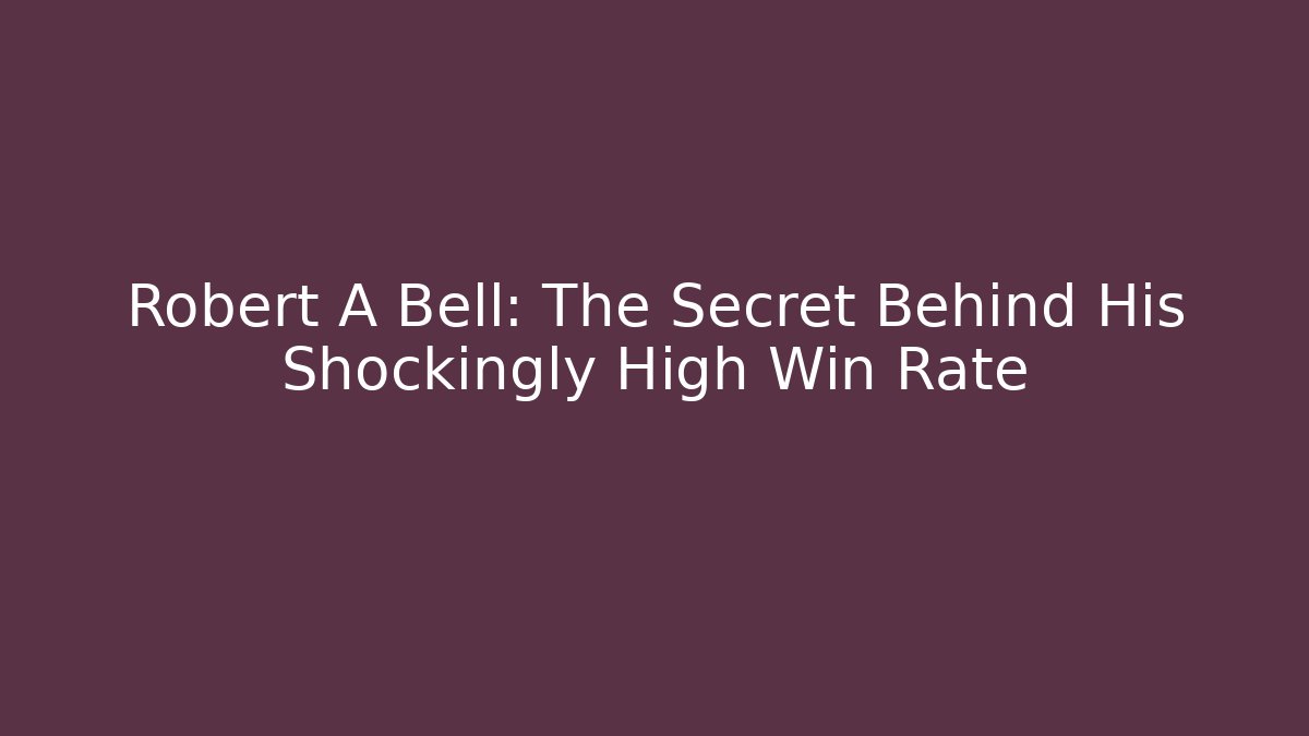 Robert A Bell: The Secret Behind His Shockingly High Win Rate