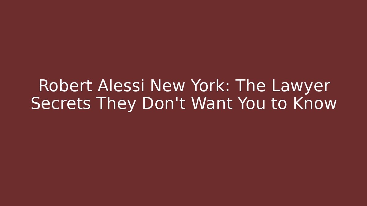 Robert Alessi New York: The Lawyer Secrets They Don’t Want You to Know