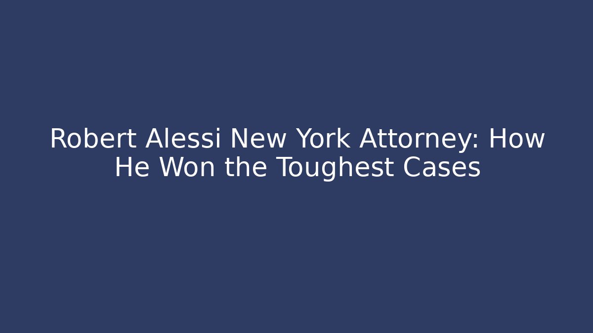 Robert Alessi New York Attorney: How He Won the Toughest Cases