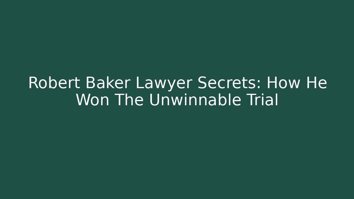 Robert Baker Lawyer Secrets: How He Won The Unwinnable Trial