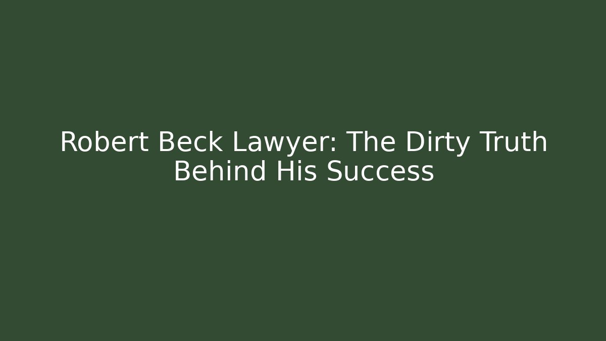 Robert Beck Lawyer: The Dirty Truth Behind His Success