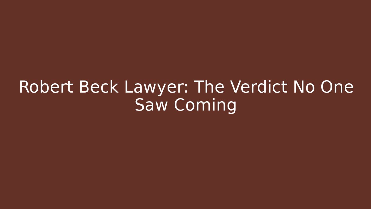 Robert Beck Lawyer: The Verdict No One Saw Coming