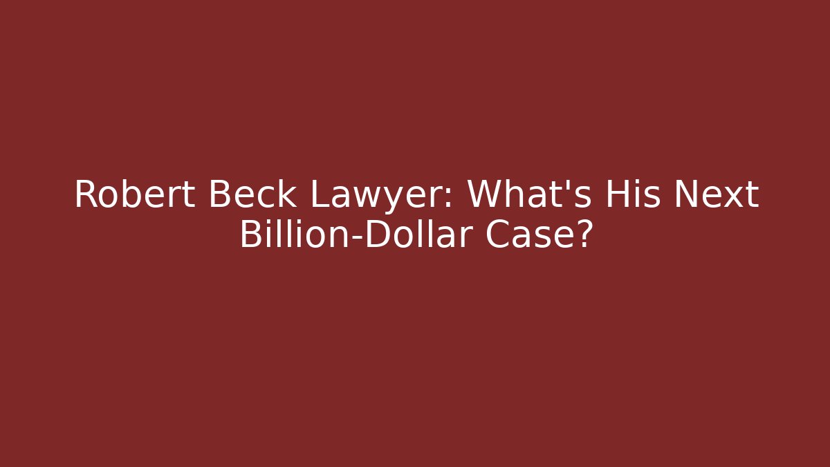 Robert Beck Lawyer: What's His Next Billion-Dollar Case? - WealthxGroup