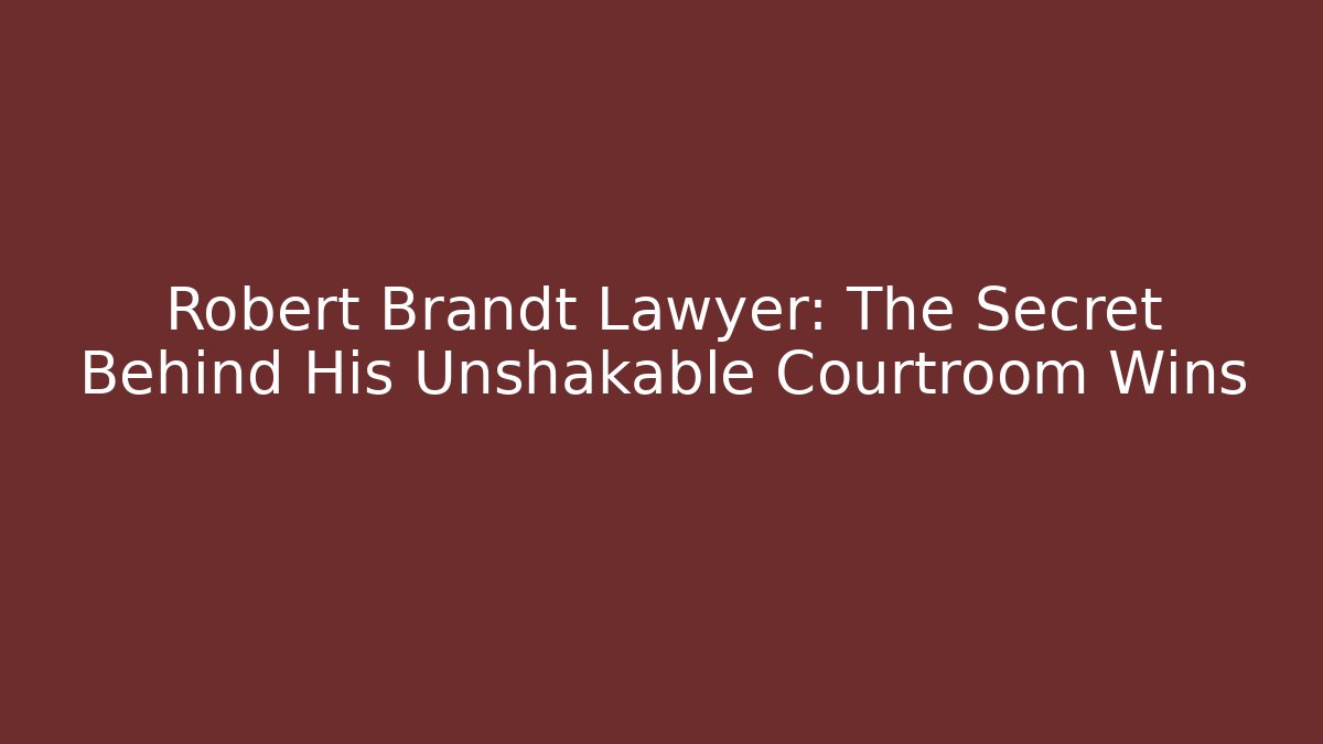 Robert Brandt Lawyer: The Secret Behind His Unshakable Courtroom Wins