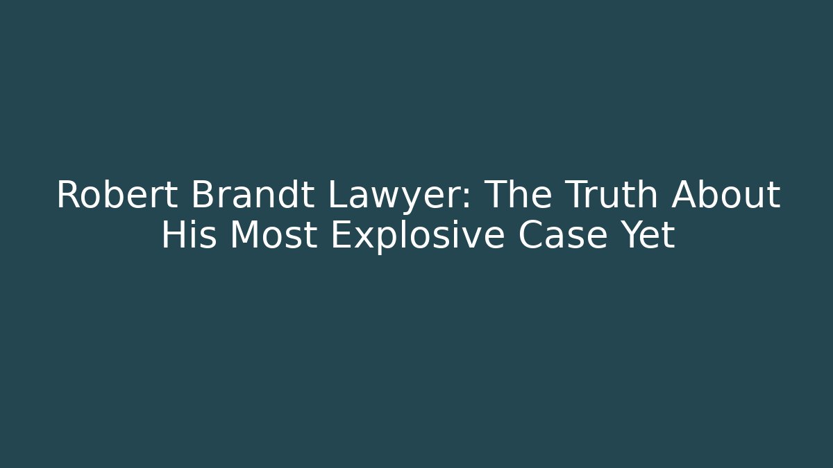 Robert Brandt Lawyer: The Truth About His Most Explosive Case Yet