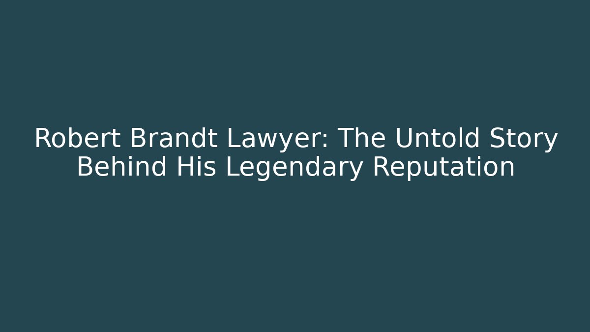 Robert Brandt Lawyer: The Untold Story Behind His Legendary Reputation