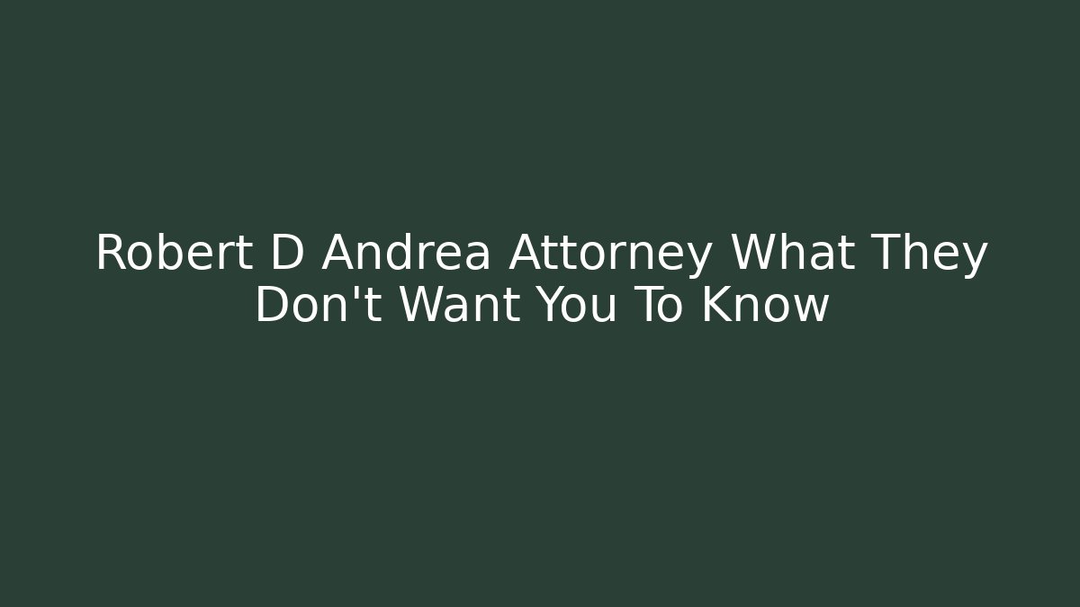 Robert D Andrea Attorney What They Don't Want You To Know