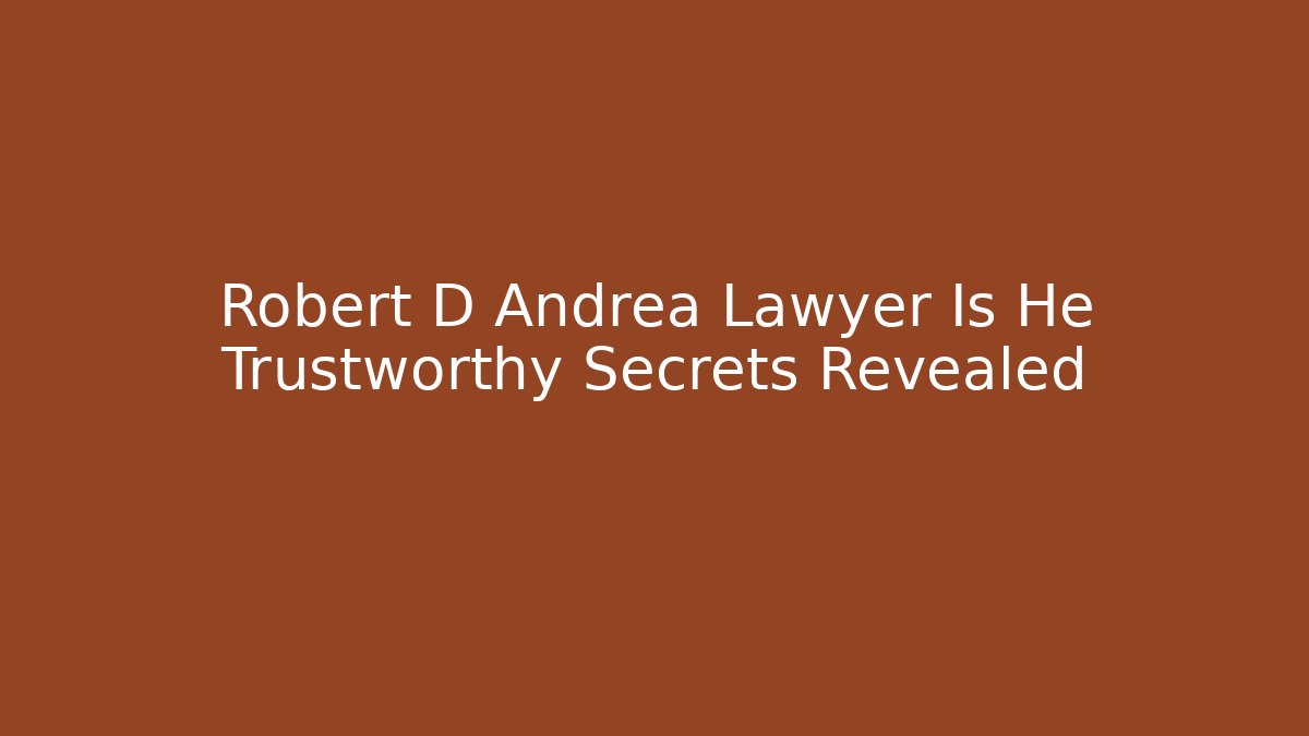 Robert D Andrea Lawyer Is He Trustworthy Secrets Revealed