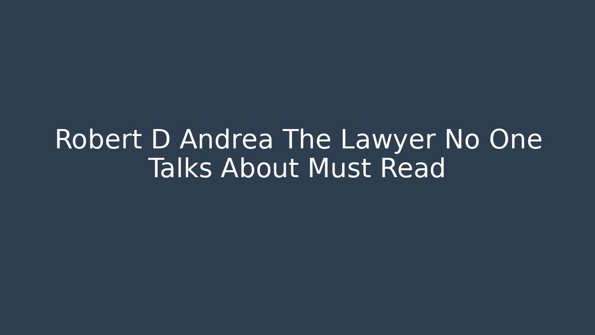 Robert D Andrea The Lawyer No One Talks About Must Read