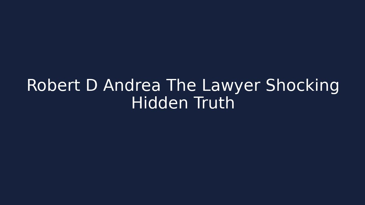 Robert D Andrea The Lawyer Shocking Hidden Truth