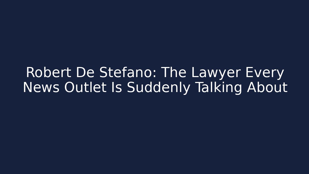 Robert De Stefano: The Lawyer Every News Outlet Is Suddenly Talking About