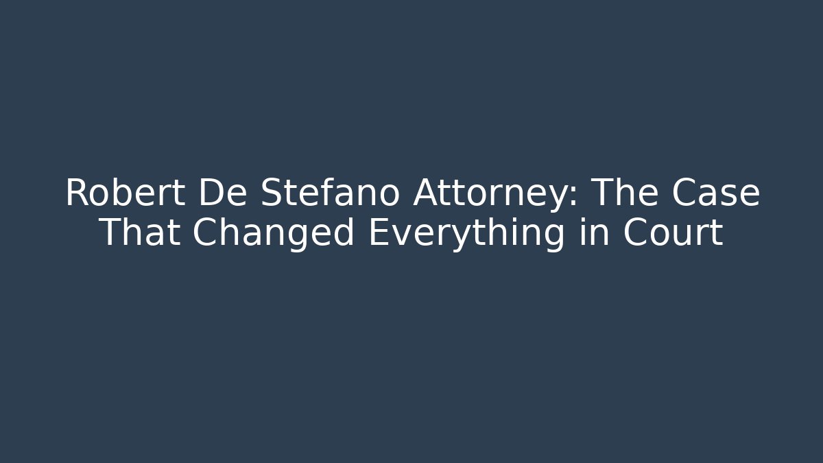Robert De Stefano Attorney: The Case That Changed Everything in Court