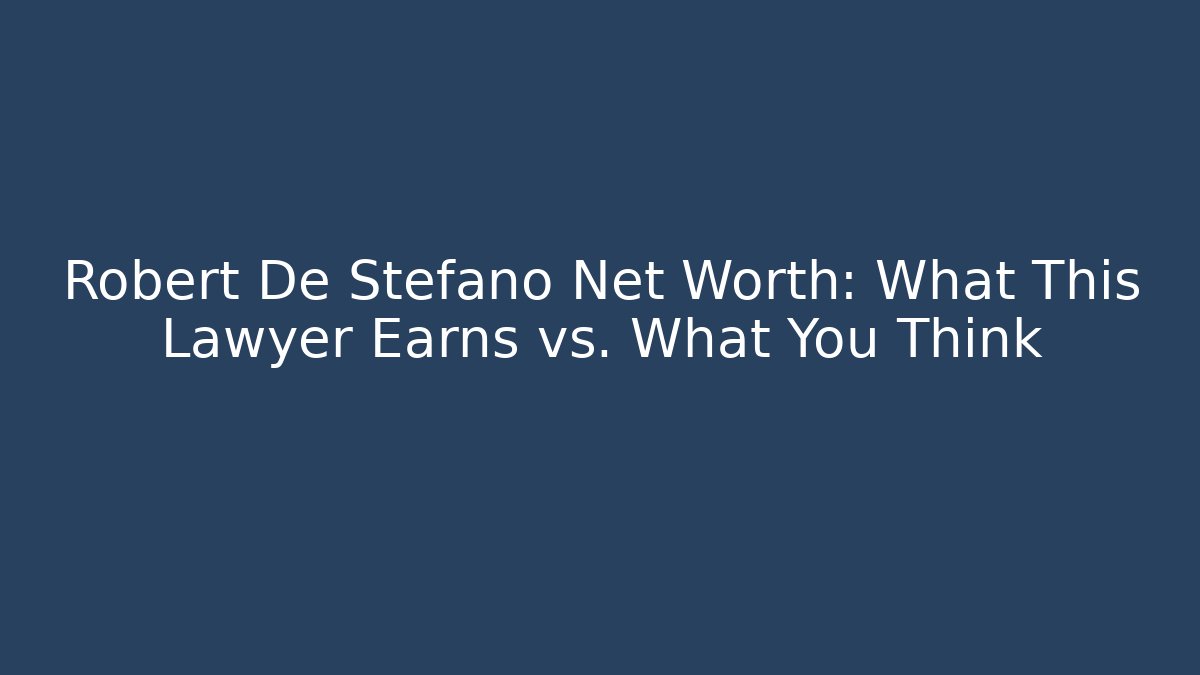 Robert De Stefano Net Worth: What This Lawyer Earns vs. What You Think