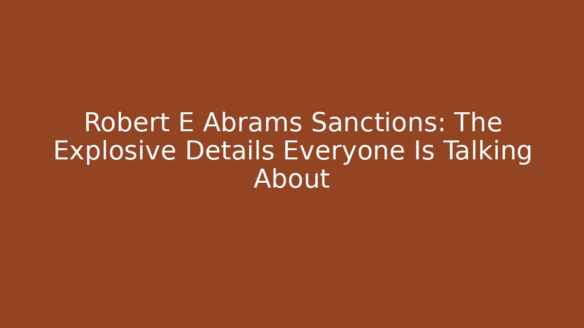 Robert E Abrams Sanctions: The Explosive Details Everyone Is Talking About