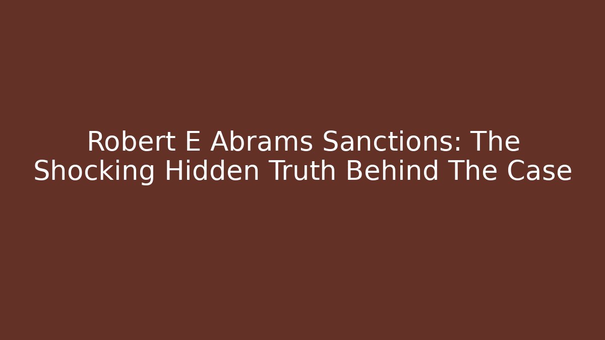 Robert E Abrams Sanctions: The Shocking Hidden Truth Behind The Case