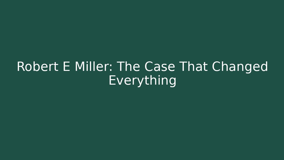 Robert E Miller: The Case That Changed Everything