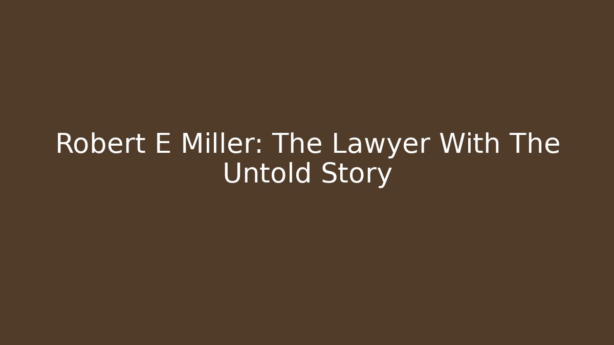 Robert E Miller: The Lawyer With The Untold Story - WealthxGroup