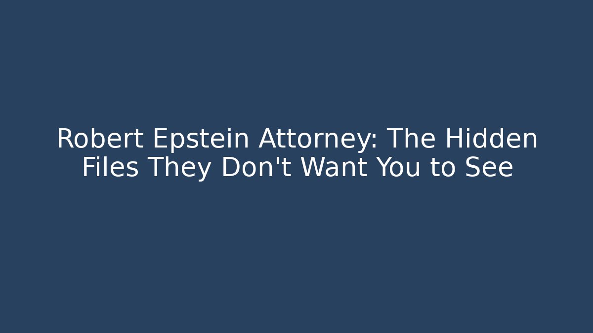 Robert Epstein Attorney: The Hidden Files They Don’t Want You to See