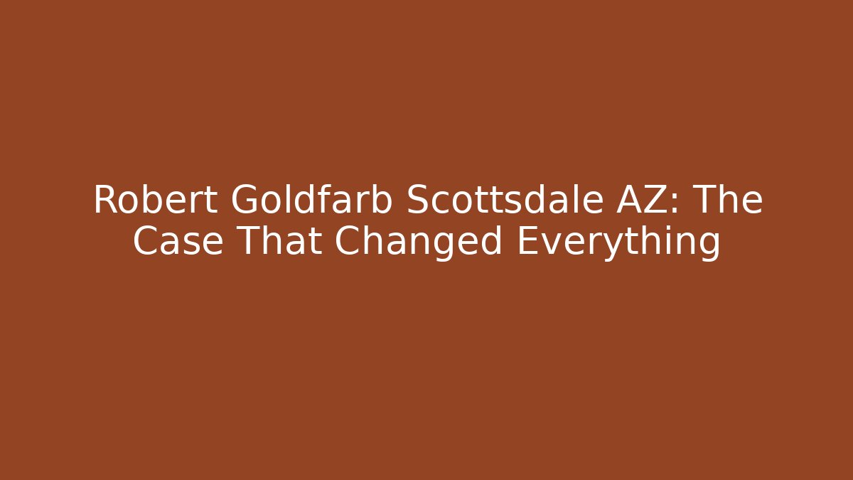 Robert Goldfarb Scottsdale AZ: The Case That Changed Everything