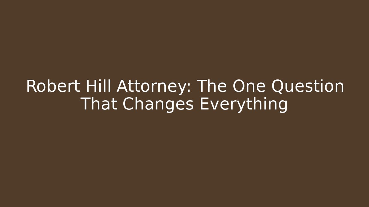 Robert Hill Attorney: The One Question That Changes Everything