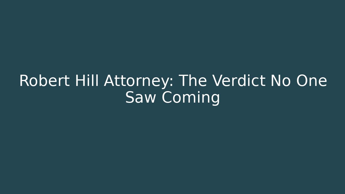 Robert Hill Attorney: The Verdict No One Saw Coming
