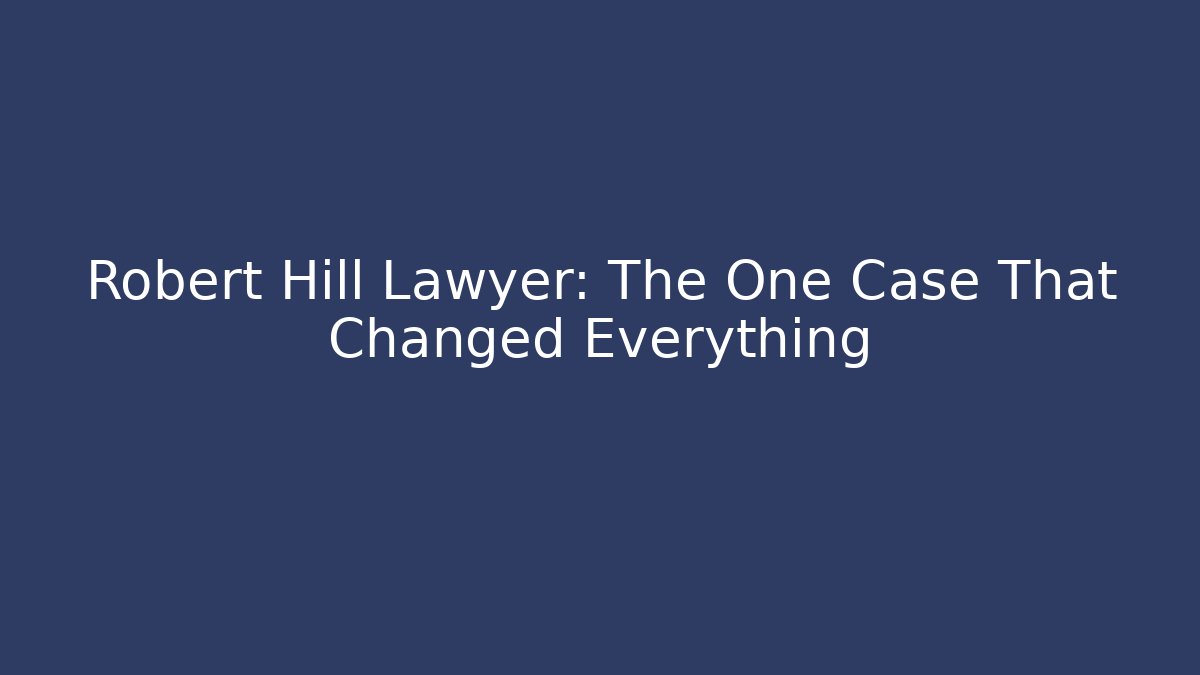 Robert Hill Lawyer: The One Case That Changed Everything