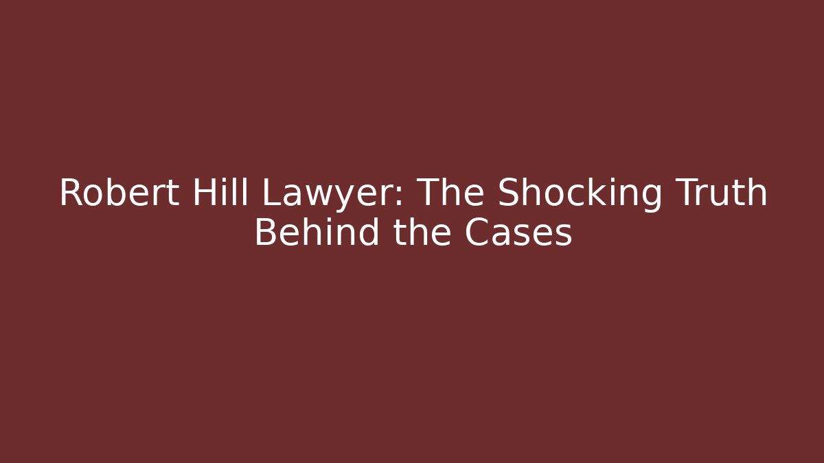 Robert Hill Lawyer: The Shocking Truth Behind the Cases - WealthxGroup