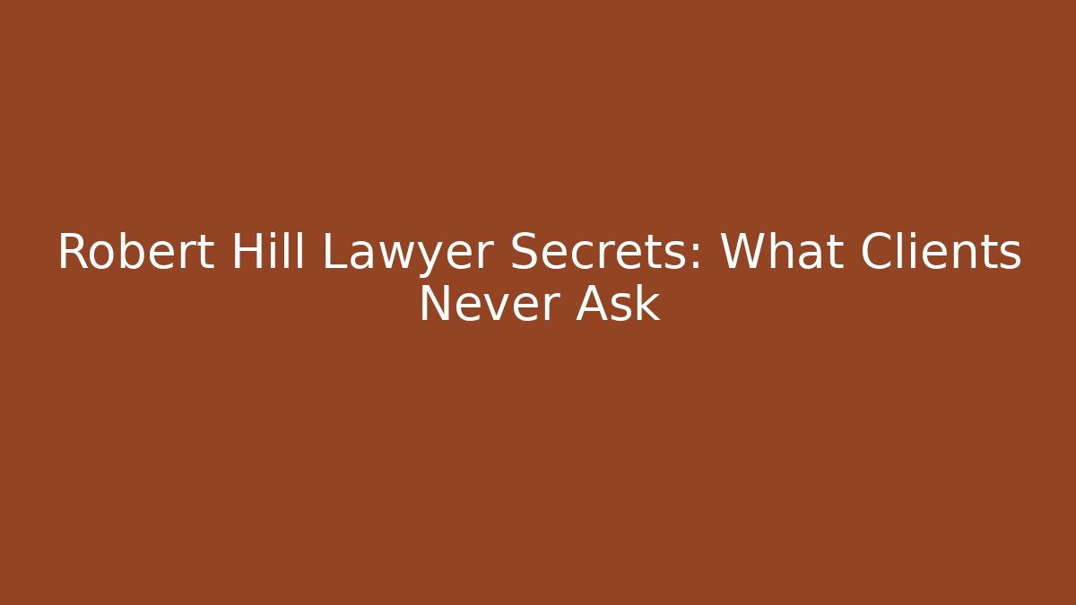 Robert Hill Lawyer Secrets: What Clients Never Ask