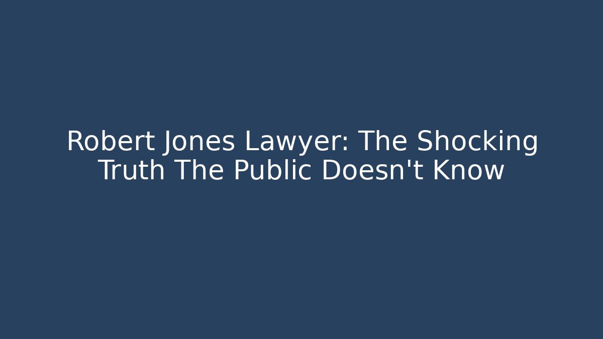 Robert Jones Lawyer: The Shocking Truth The Public Doesn't Know
