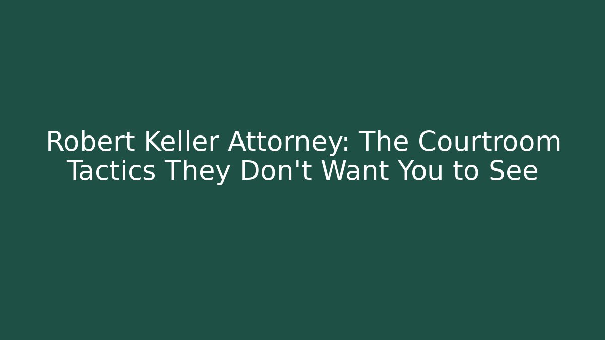 Robert Keller Attorney: The Courtroom Tactics They Don't Want You to See